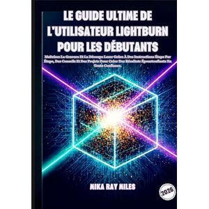 Ray Miles, Mika LE GUIDE ULTIME DE L'UTILISATEUR LIGHTBURN POUR LES DÉBUTANTS: Maîtrisez La Gravure Et La Découpe Laser Grâce À Des Instructions Étape Par Étape, Des ... Résultats Époustouflants En Toute Confiance. Ray Miles, Mika LE GUIDE ULTIME DE L'UTILISATEUR LIGHTBURN POUR LES DÉBUTANTS: Maîtrisez La Gravure Et La Découpe Laser Grâce À Des Instructions Étape Par Étape, Des ... Résultats Époustouflants En Toute Confiance.