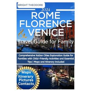 THEODORE, BRIGHT Rome florence and venice travel guide for family 2024: Comprehensive Italian Cities Exploration Guide for Families with Child-Friendly Activities and Essential Tips Maps and Itinerary included THEODORE, BRIGHT Rome florence and venice travel guide for family 2024: Comprehensive Italian Cities Exploration Guide for Families with Child-Friendly Activities and Essential Tips Maps and Itinerary included