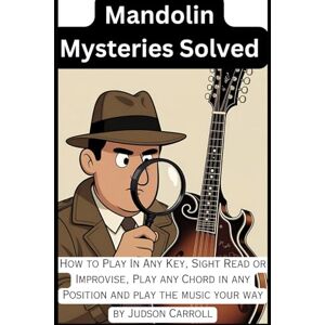 Carroll, Judson Mandolin Mysteries Solved: How to play in any key, sight read or improvise, play any chord in any position and play the music your way! Carroll, Judson Mandolin Mysteries Solved: How to play in any key, sight read or improvise, play any chord in any position and play the music your way!
