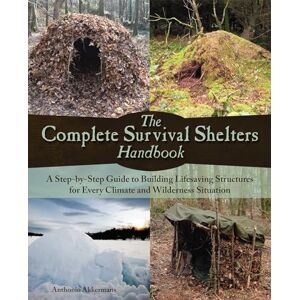 Akkermans, Anthonio The Complete Survival Shelters Handbook: A Step-by-Step Guide to Building Life-saving Structures for Every Climate and Wilderness Situation Akkermans, Anthonio The Complete Survival Shelters Handbook: A Step-by-Step Guide to Building Life-saving Structures for Every Climate and Wilderness Situation