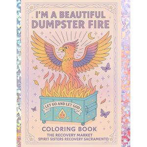 Love, Laurel I'm a Beautiful Dumpster Fire: 12 Steps & a Bonus: A Recovery-Themed Coloring Book for Spiritual Weirdos, Glitter Addicts, and Dumpster Queens Who Keep Coming Back Love, Laurel I'm a Beautiful Dumpster Fire: 12 Steps & a Bonus: A Recovery-Themed Coloring Book for Spiritual Weirdos, Glitter Addicts, and Dumpster Queens Who Keep Coming Back