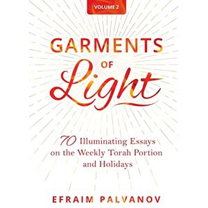 Palvanov, Efraim Garments of Light: 70 Illuminating Essays on the Weekly Torah Portion and Holidays, Volume 2 Palvanov, Efraim Garments of Light: 70 Illuminating Essays on the Weekly Torah Portion and Holidays, Volume 2