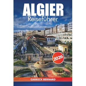 Bernard, Garrick Algier Reiseführer 2026: Entdecken Sie Algeriens Hauptstadt, Sehenswürdigkeiten, lokale Küche, wichtige Tipps, Kultur und Abenteuer in Afrika Bernard, Garrick Algier Reiseführer 2026: Entdecken Sie Algeriens Hauptstadt, Sehenswürdigkeiten, lokale Küche, wichtige Tipps, Kultur und Abenteuer in Afrika