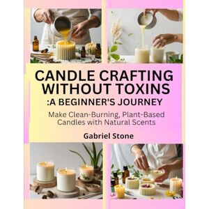 Stone, Gabriel CANDLE CRAFTING WITHOUT TOXINS: A BEGINNER’S JOURNEY: Make Clean-Burning, Plant-Based Candles with Natural Scents Stone, Gabriel CANDLE CRAFTING WITHOUT TOXINS: A BEGINNER’S JOURNEY: Make Clean-Burning, Plant-Based Candles with Natural Scents