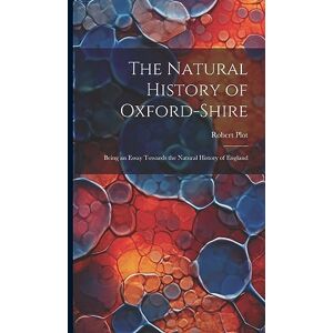 Plot, Robert The Natural History of Oxford-Shire: Being an Essay Towards the Natural History of England Plot, Robert The Natural History of Oxford-Shire: Being an Essay Towards the Natural History of England