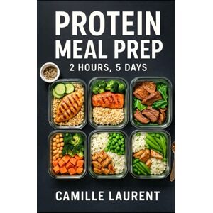 laurent, camille Protein Meal Prep — 2 Hours, 5 Days: 60 high-protein recipes for busy weeks: fast meal prep, sheet-pan dinners, one-pot bowls, time-saving tips, crispy finishes, budget-friendly laurent, camille Protein Meal Prep — 2 Hours, 5 Days: 60 high-protein recipes for busy weeks: fast meal prep, sheet-pan dinners, one-pot bowls, time-saving tips, crispy finishes, budget-friendly