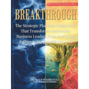 Masrianto, Dr.Agus BREAKTHROUGH: The Strategic Planning Framework That Transforms Indonesian Business Leaders from Execution Failure to Measurable Success: Where Strategic Chaos Becomes Execution Excellence Masrianto, Dr.Agus BREAKTHROUGH: The Strategic Planning Framework That Transforms Indonesian Business Leaders from Execution Failure to Measurable Success: Where Strategic Chaos Becomes Execution Excellence