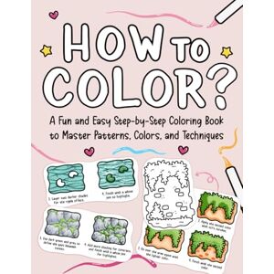 Bashevski, Hristina How to Color: A Fun and Easy Step-by-Step Coloring Book to Master Patterns, Colors, and Techniques (Practice Coloring Book) Bashevski, Hristina How to Color: A Fun and Easy Step-by-Step Coloring Book to Master Patterns, Colors, and Techniques (Practice Coloring Book)