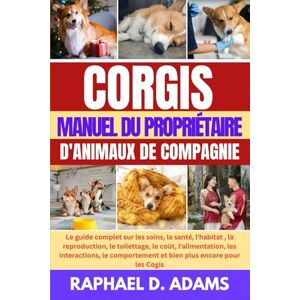 D. ADAMS, RAPHAEL CORGIS MANUEL DU PROPRIÉTAIRE D'ANIMAUX DE COMPAGNIE: Le guide complet sur les soins, la santé, l'habitat , la reproduction, le toilettage, le coût, ... et bien plus encore pour les Cogis D. ADAMS, RAPHAEL CORGIS MANUEL DU PROPRIÉTAIRE D'ANIMAUX DE COMPAGNIE: Le guide complet sur les soins, la santé, l'habitat , la reproduction, le toilettage, le coût, ... et bien plus encore pour les Cogis