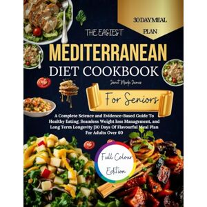 James, Janet Mark THE EASIEST MEDITERRANEAN DIET COOKBOOK FOR SENIORS: Evidence-Based Guide To Healthy Eating, Seamless Weight loss Management, and Long Term Longevity 30 Days Of Flavourful Meals For Adults Over 60 James, Janet Mark THE EASIEST MEDITERRANEAN DIET COOKBOOK FOR SENIORS: Evidence-Based Guide To Healthy Eating, Seamless Weight loss Management, and Long Term Longevity 30 Days Of Flavourful Meals For Adults Over 60