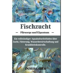 LIBER, DORIS FISCHZUCHT: Ein vollständiger Aquakulturleitfaden über Zucht, Fütterung, Wasserbewirtschaftung und Krankheitskontrolle. LIBER, DORIS FISCHZUCHT: Ein vollständiger Aquakulturleitfaden über Zucht, Fütterung, Wasserbewirtschaftung und Krankheitskontrolle.