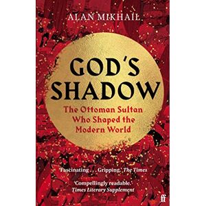 Mikhail, Alan God's Shadow: The Ottoman Sultan Who Shaped the Modern World Mikhail, Alan God's Shadow: The Ottoman Sultan Who Shaped the Modern World