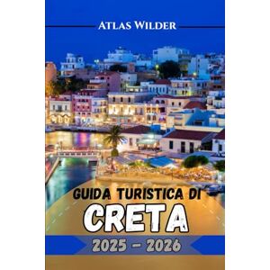 Wilder, Atlas GUIDA TURISTICA DI CRETA 2025–2026: Il tuo compagno di viaggio completo per scoprire le migliori attrazioni, il cibo e i segreti locali di Creta Wilder, Atlas GUIDA TURISTICA DI CRETA 2025–2026: Il tuo compagno di viaggio completo per scoprire le migliori attrazioni, il cibo e i segreti locali di Creta