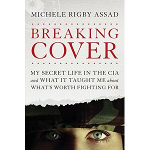 Michele Rigby Assad Breaking Cover: My Secret Life in the CIA and What It Taught Me about What's Worth Fighting for Michele Rigby Assad Breaking Cover: My Secret Life in the CIA and What It Taught Me about What's Worth Fighting for