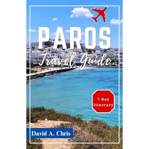 Chris, David A. Paros Travel Guide 2024: Exploring the History, Attractions and Local Culture of the Greek Islands (A Traveler's Handbook Guide) Chris, David A. Paros Travel Guide 2024: Exploring the History, Attractions and Local Culture of the Greek Islands (A Traveler's Handbook Guide)