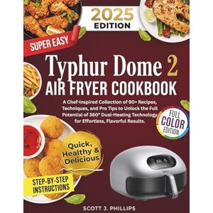 Philips Typhur Dome 2 Air Fryer Cookbook: A Chef-Inspired Collection of 90+ Recipes, Techniques, and Pro Tips to Unlock the Full Potential of 360° Dual-Heating Technology for Effortless, Flavorful Results Philips Typhur Dome 2 Air Fryer Cookbook: A Chef-Inspired Collection of 90+ Recipes, Techniques, and Pro Tips to Unlock the Full Potential of 360° Dual-Heating Technology for Effortless, Flavorful Results