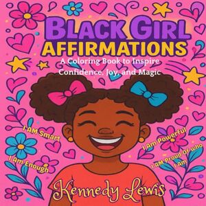 Lewis, Kennedy Nikale Black Girl Affirmations: A Coloring Book to Inspire Confidence, Joy, and Magic Lewis, Kennedy Nikale Black Girl Affirmations: A Coloring Book to Inspire Confidence, Joy, and Magic
