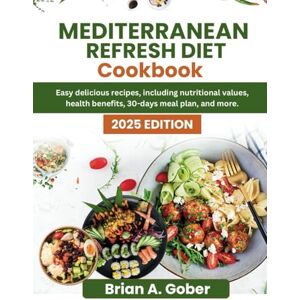 GOBER, BRIAN A. MEDITERRANEAN REFRESH DIET COOKBOOK: Easy delicious recipes, including nutritional values, health benefits, 30-Days Meal plan and more. GOBER, BRIAN A. MEDITERRANEAN REFRESH DIET COOKBOOK: Easy delicious recipes, including nutritional values, health benefits, 30-Days Meal plan and more.