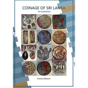 ADIKARAM, Dr. ERANDA Coinage of Sri Lanka: Pre-Colonial Era ADIKARAM, Dr. ERANDA Coinage of Sri Lanka: Pre-Colonial Era