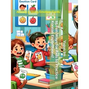 Im, Yujun 15 Fun Ways for Kids to Practice Korean Expressions!: Activity 5. Using Emotion Cards Im, Yujun 15 Fun Ways for Kids to Practice Korean Expressions!: Activity 5. Using Emotion Cards