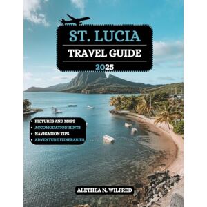 Wilfred, Alethea N. St. Lucia Travel Guide 2025: Explore Hidden Gems, Pristine Beaches, Lush Rainforests, Pitons Hikes, Local Culture, Attractions and Tips for an Unforgettable Island Adventure Wilfred, Alethea N. St. Lucia Travel Guide 2025: Explore Hidden Gems, Pristine Beaches, Lush Rainforests, Pitons Hikes, Local Culture, Attractions and Tips for an Unforgettable Island Adventure