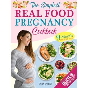 Owens, Sara The Simplest Real Food Pregnancy Cookbook: Your Easy, Science-Backed 9-Month Nutrition Plan with Expert Tips for a Stress-Free Pregnancy and Joyful Childbirth Owens, Sara The Simplest Real Food Pregnancy Cookbook: Your Easy, Science-Backed 9-Month Nutrition Plan with Expert Tips for a Stress-Free Pregnancy and Joyful Childbirth