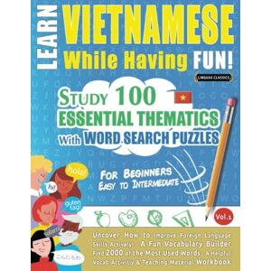 LINGUAS CLASSICS LEARN VIETNAMESE WHILE HAVING FUN! FOR BEGINNERS: EASY TO INTERMEDIATE STUDY 100 ESSENTIAL THEMATICS WITH WORD SEARCH PUZZLES VOL.1: Uncover How ... Skills Actively! A Fun Vocabulary Builder. LINGUAS CLASSICS LEARN VIETNAMESE WHILE HAVING FUN! FOR BEGINNERS: EASY TO INTERMEDIATE STUDY 100 ESSENTIAL THEMATICS WITH WORD SEARCH PUZZLES VOL.1: Uncover How ... Skills Actively! A Fun Vocabulary Builder.