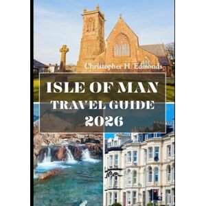 H. Edmonds, Christopher ISLE OF MAN TRAVEL GUIDE 2026 (FULL COLOR): Discovering Celtic Legends, Coastal Wonders, and Timeless Island Charm H. Edmonds, Christopher ISLE OF MAN TRAVEL GUIDE 2026 (FULL COLOR): Discovering Celtic Legends, Coastal Wonders, and Timeless Island Charm