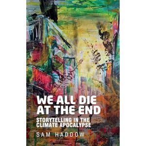 Sam Haddow We all die at the end: Storytelling in the Climate Apocalypse Sam Haddow We all die at the end: Storytelling in the Climate Apocalypse