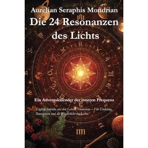 Mondrian, Aurelian Seraphis Die 24 Resonanzen des Lichts – Ein Adventskalender der inneren Frequenz: Tägliche Impulse aus den Lehren Numeriens – Für Einklang, Bewusstsein und die Wiederkehr des Lichts. Mondrian, Aurelian Seraphis Die 24 Resonanzen des Lichts – Ein Adventskalender der inneren Frequenz: Tägliche Impulse aus den Lehren Numeriens – Für Einklang, Bewusstsein und die Wiederkehr des Lichts.
