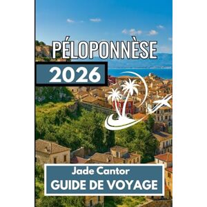 Cantor, Jade Péloponnèse GUIDE DE VOYAGE 2026: Des expériences authentiques et des conseils clairs pour le voyageur d'aujourd'hui Cantor, Jade Péloponnèse GUIDE DE VOYAGE 2026: Des expériences authentiques et des conseils clairs pour le voyageur d'aujourd'hui