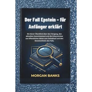 banks, Morgan Der Fall Epstein – für Anfänger erklärt: Ein klarer Überblick über den Hergang, den aktuellen Kenntnisstand und die Erkenntnisse aus öffentlichen Akten zum Zeitablauf und den Beweismitteln des Falls banks, Morgan Der Fall Epstein – für Anfänger erklärt: Ein klarer Überblick über den Hergang, den aktuellen Kenntnisstand und die Erkenntnisse aus öffentlichen Akten zum Zeitablauf und den Beweismitteln des Falls