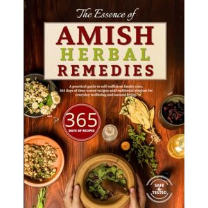 Wendell, Esther The Essence of Amish Herbal Remedies: A hands-on companion for self-reliant family health. 365 days of proven remedies and ancestral care for a balanced, natural life Wendell, Esther The Essence of Amish Herbal Remedies: A hands-on companion for self-reliant family health. 365 days of proven remedies and ancestral care for a balanced, natural life