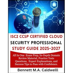 M.A CALDWELL, BENNETH ISC2 CCSP CERTIFIED CLOUD SECURITY PROFESSIONAL STUDY GUIDE 2025-2027: All In One Exam Prep, In-Depth Domain Review Material, Practice Tests ... and Success Tips to Pass with Confidence M.A CALDWELL, BENNETH ISC2 CCSP CERTIFIED CLOUD SECURITY PROFESSIONAL STUDY GUIDE 2025-2027: All In One Exam Prep, In-Depth Domain Review Material, Practice Tests ... and Success Tips to Pass with Confidence