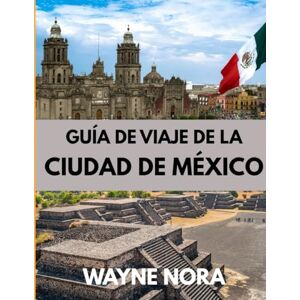 Nora, Wayne GUÍA DE VIAJE DE LA CIUDAD DE MÉXICO 2025: El mejor momento para visitar, los mejores lugares para explorar y todo lo que necesitas saber antes de ir Nora, Wayne GUÍA DE VIAJE DE LA CIUDAD DE MÉXICO 2025: El mejor momento para visitar, los mejores lugares para explorar y todo lo que necesitas saber antes de ir