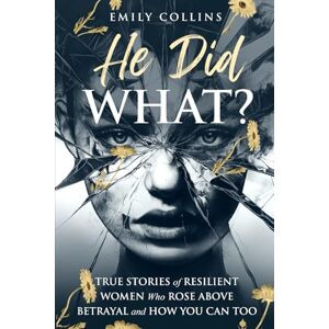 Collins, Emily He Did What?: True Stories of Resilient Women Who Rose Above Betrayal and How You Can Too Collins, Emily He Did What?: True Stories of Resilient Women Who Rose Above Betrayal and How You Can Too