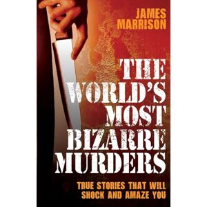 Marrison, James The World's Most Bizarre Murders: True Stories That Will Shock and Amaze You Marrison, James The World's Most Bizarre Murders: True Stories That Will Shock and Amaze You