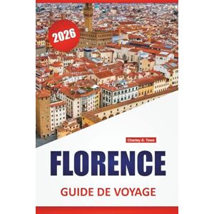 Towe, Charley S. FLORENCE GUIDE DE VOYAGE 2026: Les meilleures choses à faire, les musées d'art, les monuments historiques, les itinéraires de randonnée et les arrêts gastronomiques locaux dans le centre de l'Italie Towe, Charley S. FLORENCE GUIDE DE VOYAGE 2026: Les meilleures choses à faire, les musées d'art, les monuments historiques, les itinéraires de randonnée et les arrêts gastronomiques locaux dans le centre de l'Italie