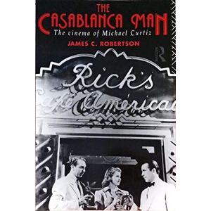 Robertson, James C. The Casablanca Man: The Cinema of Michael Curtiz Robertson, James C. The Casablanca Man: The Cinema of Michael Curtiz