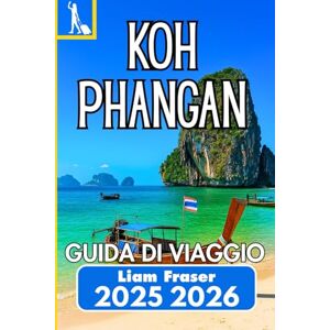 Fraser, Liam KOH PHANGAN GUIDA DI VIAGGIO 2025 2026: Un compagno pratico per spiagge, vita locale e viaggi veri sull'isola Fraser, Liam KOH PHANGAN GUIDA DI VIAGGIO 2025 2026: Un compagno pratico per spiagge, vita locale e viaggi veri sull'isola