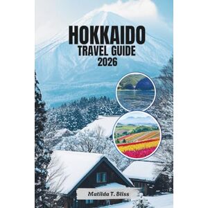 Bliss, Matilda T. HOKKAIDO TRAVEL GUIDE 2026: Explore Japan’s Northern Island, Ski Resorts, Onsen Hot Springs, Lavender Fields and Seafood Delights (Detailed Map). Bliss, Matilda T. HOKKAIDO TRAVEL GUIDE 2026: Explore Japan’s Northern Island, Ski Resorts, Onsen Hot Springs, Lavender Fields and Seafood Delights (Detailed Map).