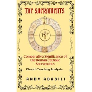 Abasili, Andy The Sacraments: Comparative Significance of the Roman Catholic Sacraments: Church Teaching Analysis Abasili, Andy The Sacraments: Comparative Significance of the Roman Catholic Sacraments: Church Teaching Analysis