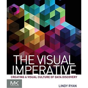Ryan, Lindy The Visual Imperative: Creating a Visual Culture of Data Discovery Ryan, Lindy The Visual Imperative: Creating a Visual Culture of Data Discovery