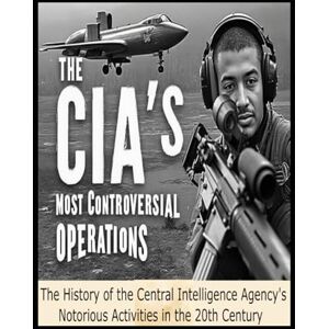Charles River Editors The CIA’s Most Controversial Operations: The History of the Central Intelligence Agency’s Notorious Activities in the 20th Century Charles River Editors The CIA’s Most Controversial Operations: The History of the Central Intelligence Agency’s Notorious Activities in the 20th Century