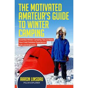 Linsdau, Aaron The Motivated Amateur's Guide to Winter Camping: Essential Winter Camping Tips to Make Your Cold Outdoor Experience Safe and Enjoyable (Adventure Series) Linsdau, Aaron The Motivated Amateur's Guide to Winter Camping: Essential Winter Camping Tips to Make Your Cold Outdoor Experience Safe and Enjoyable (Adventure Series)