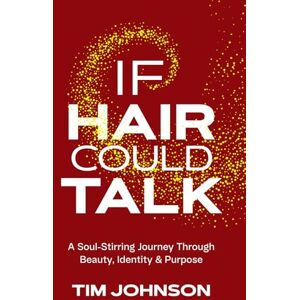 Tim Johnson If Hair Could Talk: A Soul-Stirring Journey Through Beauty, Identity & Purpose Tim Johnson If Hair Could Talk: A Soul-Stirring Journey Through Beauty, Identity & Purpose