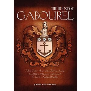 Gabourel, John Richard The House of Gabourel: A Four Century History of the Gabourels of Jersey from 1500 to 1900, an in-depth study of C. Langton's Gabourel Heraldry Gabourel, John Richard The House of Gabourel: A Four Century History of the Gabourels of Jersey from 1500 to 1900, an in-depth study of C. Langton's Gabourel Heraldry