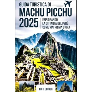 Becker Viaggio a Machu Picchu 2025: esplorando la città perduta del Perù come mai prima d'ora: Scopri le antiche meraviglie, i sentieri nascosti e i segreti ... e la navigazione nell'Impero Inca Becker Viaggio a Machu Picchu 2025: esplorando la città perduta del Perù come mai prima d'ora: Scopri le antiche meraviglie, i sentieri nascosti e i segreti ... e la navigazione nell'Impero Inca