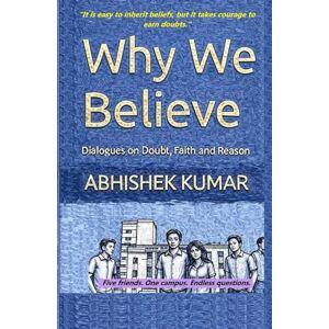 Kumar, Abhishek Why We Believe: Dialogues on Doubt, Faith and Reason Kumar, Abhishek Why We Believe: Dialogues on Doubt, Faith and Reason