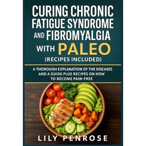 Penrose, Lily Curing Chronic Fatigue Syndrome and Fibromyalgia with Paleo (Recipes Included): A Thorough Explanation of the Diseases and a Guide Plus Recipes on how to Become Pain-Free Penrose, Lily Curing Chronic Fatigue Syndrome and Fibromyalgia with Paleo (Recipes Included): A Thorough Explanation of the Diseases and a Guide Plus Recipes on how to Become Pain-Free